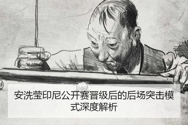 安洗莹印尼公开赛晋级后的后场突击模式深度解析